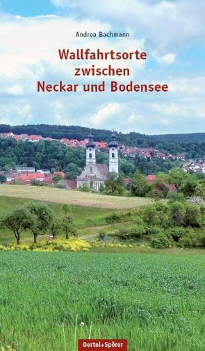 Wallfahrtsorte zwischen Neckar und Bodensee von Bachmann,  Andrea