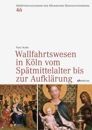 Wallfahrtswesen in Köln vom Spätmittelalter bis zur Aufklärung von Ikari,  Yuki