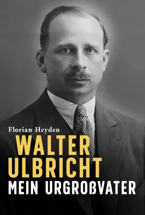 Walter Ulbricht. Mein Urgroßvater von Heyden,  Florian