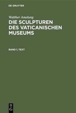 Walther Amelung: Die Sculpturen des Vaticanischen Museums / Walther Amelung: Die Sculpturen des Vaticanischen Museums. Band 1, Text von Amelung,  Walther, Kaiserlich-Deutschen Archäologischen Institut