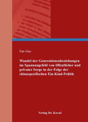 Wandel der Generationenbeziehungen im Spannungsfeld von öffentlicher und privater Sorge in der Folge der chinaspezifischen Ein-Kind-Politik von Guo,  Fan