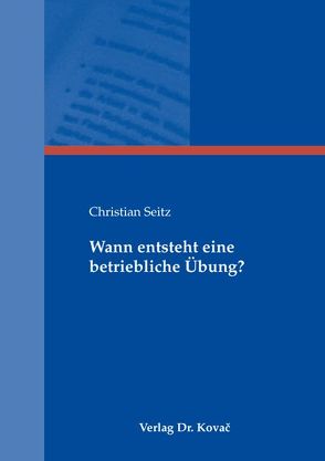 Wann entsteht eine betriebliche Übung? von Seitz,  Christian