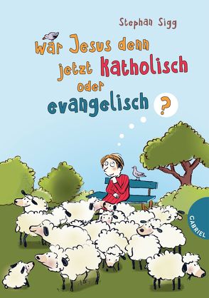 War Jesus denn jetzt katholisch oder evangelisch? von Göhlich,  Susanne, Sigg,  Stephan