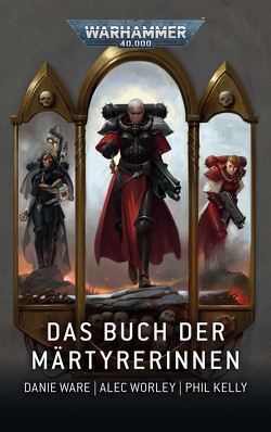 Warhammer 40.000 – Das Buch der Märtyrerinnen von Kelly,  Phil, Ware,  Danie, Worley,  Alec