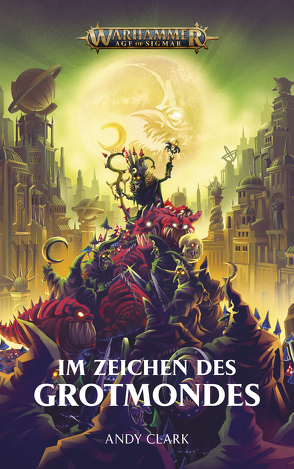 Warhammer Age of Sigmar – Im Zeichen des Grotmondes von Clark,  Andy, Odenthal,  Horus W.