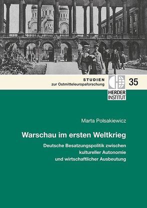 Warschau im ersten Weltkrieg: Deutsche Besatzungspolitik zwischen kultureller Autonomie und wirtschaftlicher Ausbeutung. von Polsakiewicz,  Marta