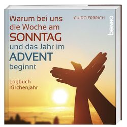 Warum bei uns die Woche am Sonntag und das Jahr im Advent beginnt von Erbrich,  Guido