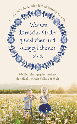 Warum dänische Kinder glücklicher und ausgeglichener sind von Alexander,  Jessica Joelle, Sandahl,  Iben Dissing, Wirth,  Karin