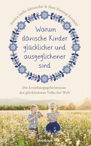 Warum dänische Kinder glücklicher und ausgeglichener sind von Alexander,  Jessica Joelle, Sandahl,  Iben Dissing, Wirth,  Karin