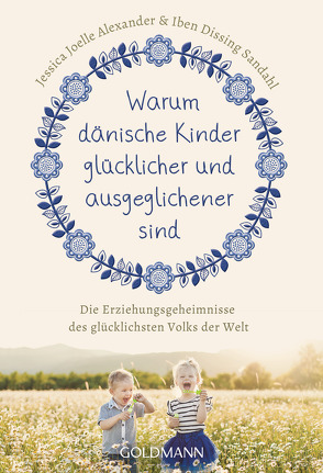 Warum dänische Kinder glücklicher und ausgeglichener sind von Alexander,  Jessica Joelle, Sandahl,  Iben Dissing, Wirth,  Karin