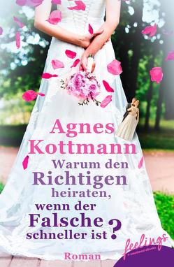 Warum den Richtigen heiraten, wenn der Falsche schneller ist? von Kottmann,  Agnes