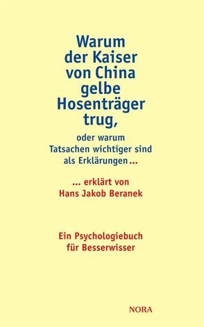 Warum der Kaiser von China gelbe Hosenträger trug, oder warum Tatsachen wichtiger sind als Erklärungen… von Beranek,  Hans J