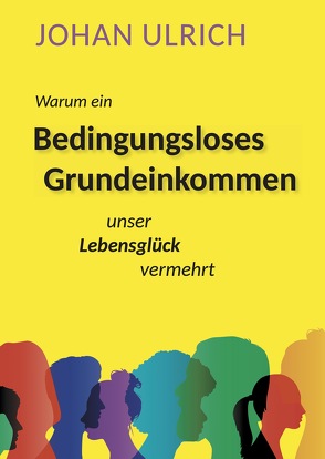 Warum ein Bedingungsloses Grundeinkommen unser Lebensglück vermehrt von Ulrich,  Johan