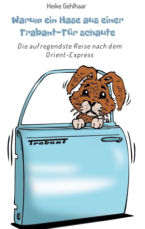 Warum ein Hase aus einer Trabant-Tür schaute von Gehlhaar,  Heike