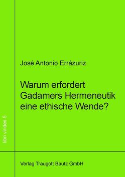 Warum erfordert Gadamers Hermeneutik eine ethische Wende? von Errázuriz,  José Antonio