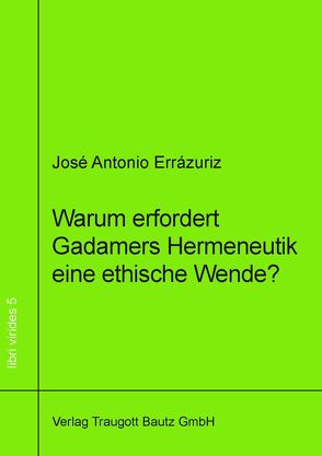 Warum erfordert Gadamers Hermeneutik eine ethische Wende? von Errázuriz,  José Antonio