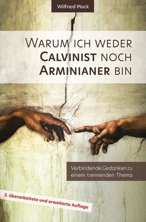 Warum ich weder Calvinist noch Arminianer bin von Plock,  Wilfried