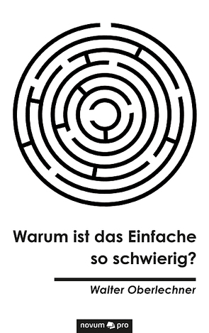 Warum ist das Einfache so schwierig? von Oberlechner,  Walter