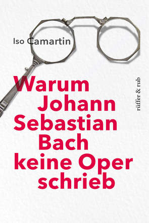 Warum Johann Sebastian Bach keine Oper schrieb von Camartin,  Iso