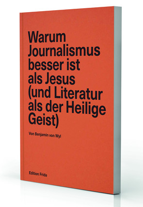 Warum Journalismus besser ist als Jesus (und Literatur als der Heilige Geist) von von Wyl,  Benjamin