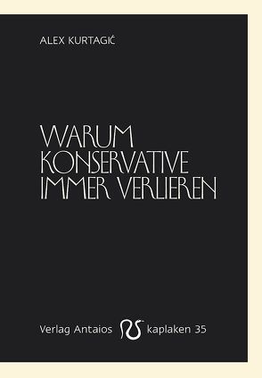 Warum Konservative immer verlieren von Kurtagic,  Alex, Lichtmesz,  Martin