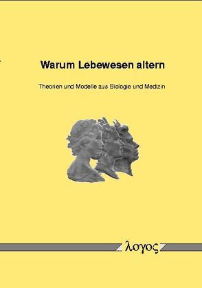 Warum Lebewesen altern – Theorien und Modelle aus Biologie und Medizin von Becker,  Susanne E., Birringer,  Jan, Friedl,  Claudia H., Kollas,  Ann-Kristin, Nedvetsky,  Pavel, Volk,  Ute, Wilhelm,  Jochen, Zahner,  Daniel