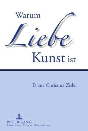 Warum Liebe Kunst ist von Zisler,  Diana Christina