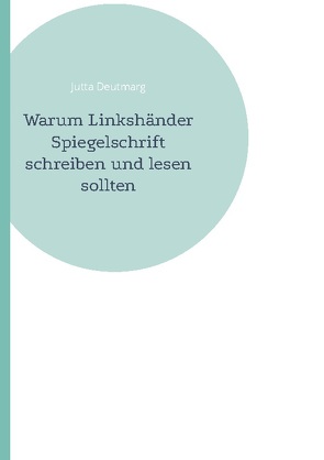 Warum Linkshänder Spiegelschrift schreiben und lesen sollten von Deutmarg,  Jutta