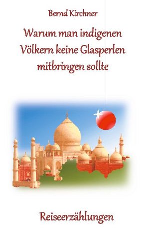 Warum man den indigenen Völkern keine Glasperlen mitbringen sollte von Kirchner,  Bernd