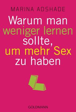 Warum man weniger lernen sollte, um mehr Sex zu haben von Adshade,  Marina, Schneider,  Regina M.