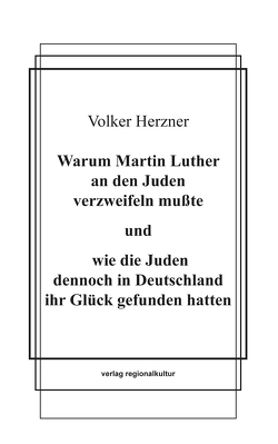 Warum Martin Luther an den Juden verzweifeln mußte und wie die Juden dennoch in Deutschland ihr Glück gefunden hatten von Herzner,  Volker