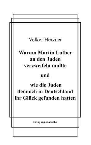 Warum Martin Luther an den Juden verzweifeln mußte und wie die Juden dennoch in Deutschland ihr Glück gefunden hatten von Herzner,  Volker