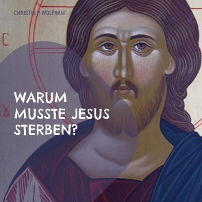 Warum musste Jesus sterben? von Wolfram,  Christin P.