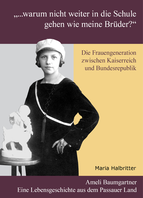 „… warum nicht weiter in die Schule gehen wie meine Brüder?“ Die Frauengeneration zwischen Kaiserreich und Bundesrepublik von Halbritter,  Maria