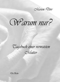 Warum nur – Tagebuch einer verwaisten Mutter von Dörr,  Marion