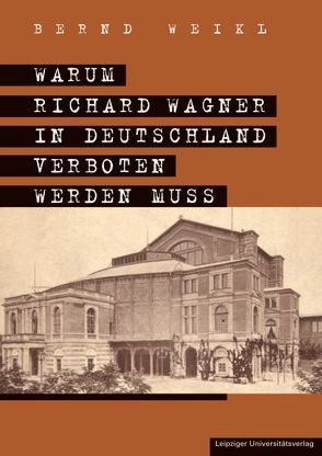 Warum Richard Wagner in Deutschland verboten werden muss von Weikl,  Bernd