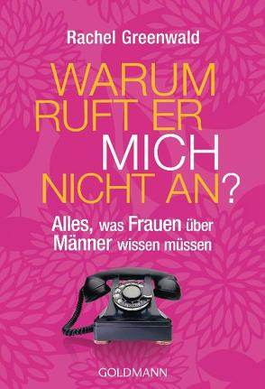 Warum ruft er mich nicht an? von Greenwald,  Rachel, Kuhn,  Wibke