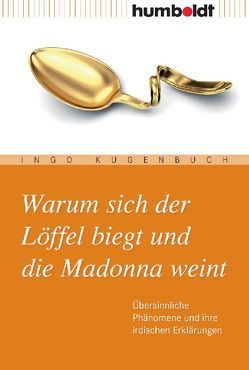 Warum sich der Löffel biegt und die Madonna weint von Kugenbuch,  Ingo