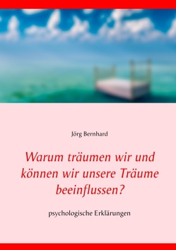 Warum träumen wir und können wir unsere Träume beeinflussen? von Bernhard,  Jörg