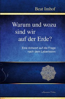 Warum und wozu sind wir auf der Erde? von Imhof,  Beat