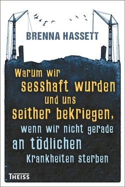 Warum wir sesshaft wurden und uns seither bekriegen von Hassett,  Brenna, Schmidt-Wussow,  Susanne