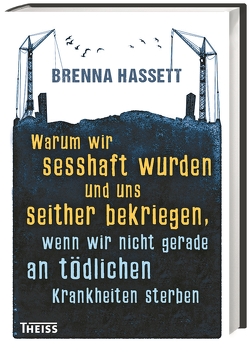 Warum wir sesshaft wurden und uns seither bekriegen von Hassett,  Brenna, Schmidt-Wussow,  Susanne