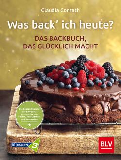 Was back‘ ich heute? – Das Backbuch, das glücklich macht von Conrath,  Claudia