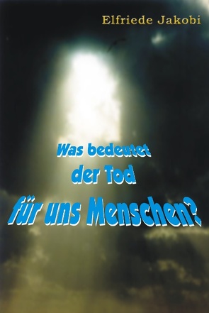 Was bedeutet der Tod für uns Menschen? von Jakobi,  Elfriede