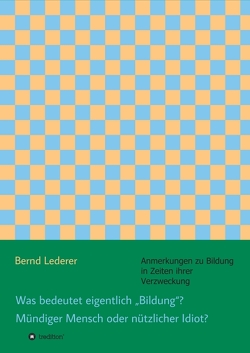 Was bedeutet eigentlich „Bildung“? Mündiger Mensch oder nützlicher Idiot? von Lederer,  Bernd