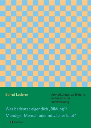 Was bedeutet eigentlich „Bildung“? Mündiger Mensch oder nützlicher Idiot? von Lederer,  Bernd