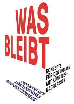 WAS BLEIBT – Konzepte für den Umgang mit Künstlernachlässen von Blumers,  Wolfgang, Degreif,  Uwe, Demandt,  Simone, Jankowski,  Christian, Jooss,  Birgit, Mansen,  Matthias, Meyer,  Werner, Müller-Tamm,  Pia, R&ST (Brigitte Raabe / Michael Stephan), Ruoff,  Hildegard, Ullrich,  Wolfgang, Ulmer-Straub,  Jutta, Weigele,  Otmar M