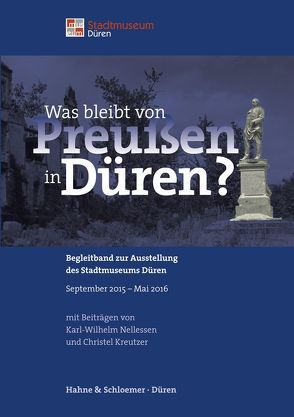 Was bleibt von Preußen in Düren? von Bongarz,  Helmut, Hahne,  Bernd, Höner,  Hans-Peter, Höner,  Sarah, Krebs,  Helmut, Kreutzer,  Christel, Krings,  Anne, Nellessen,  Karl-Wilhelm, Neustraßen,  Leo, Schoeller,  Anita