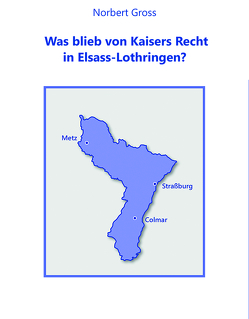 Was blieb von Kaisers Recht in Elsass-Lothringen? von Groß,  Norbert