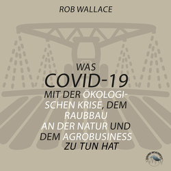 Was COVID-19 mit der ökologischen Krise, dem Raubbau an der Natur und dem Agrobusiness zu tun hat von Becker,  Matthias Martin, Gscheidle,  Tillmann, Vossenkuhl,  Josef, Wallace,  Rob, Zigic,  Sasha